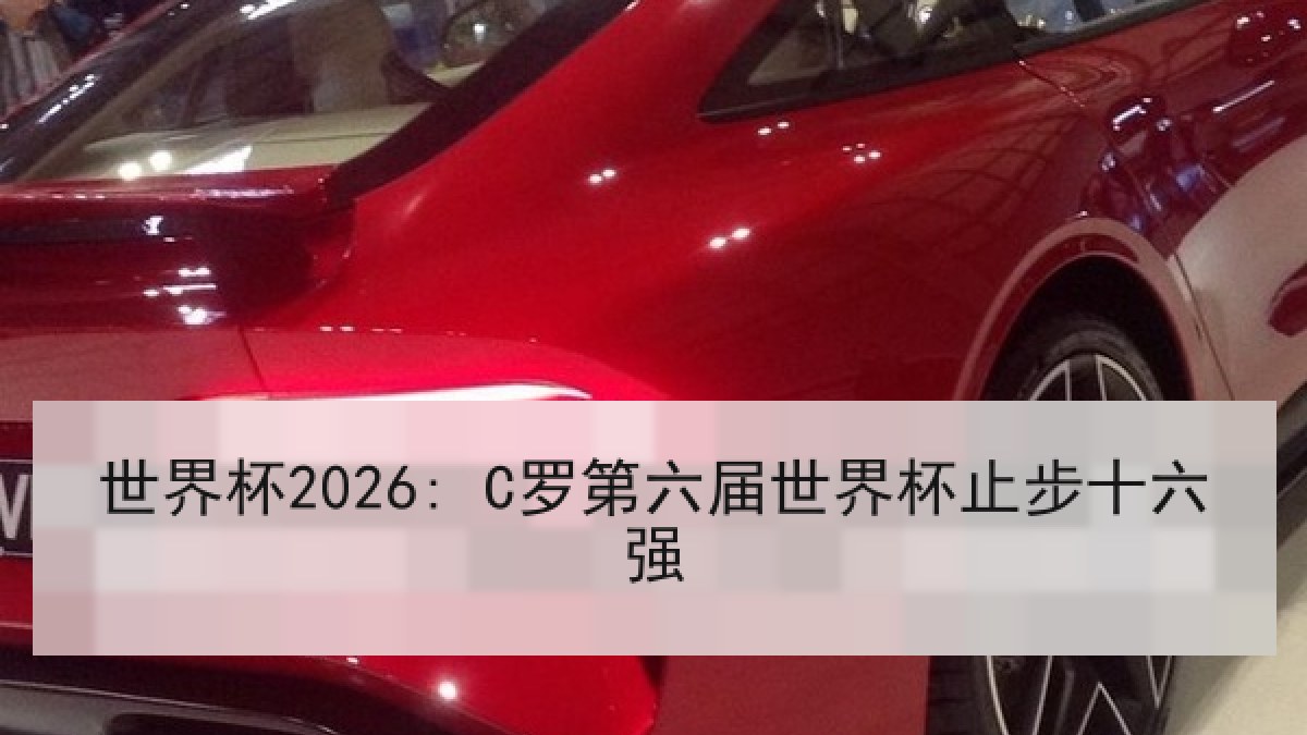 世界杯2026: C罗第六届世界杯止步十六强