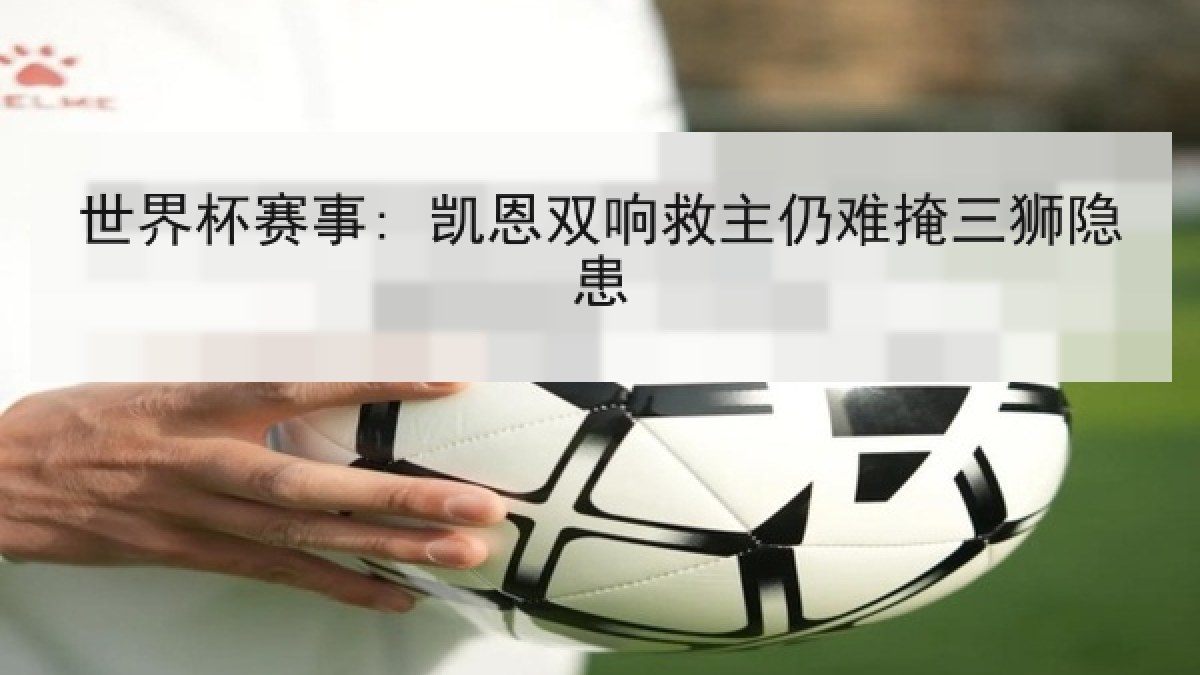世界杯赛事: 凯恩双响救主仍难掩三狮隐患
