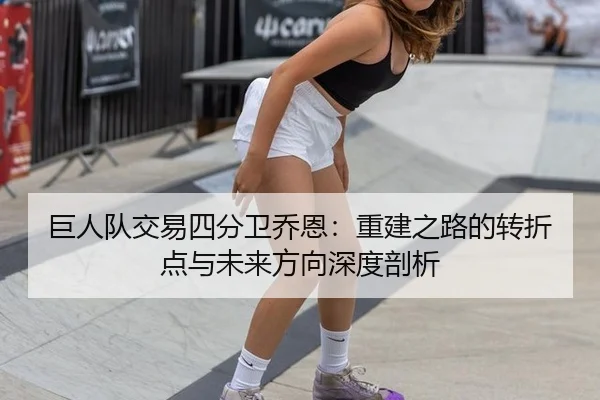巨人队交易四分卫乔恩：重建之路的转折点与未来方向深度剖析