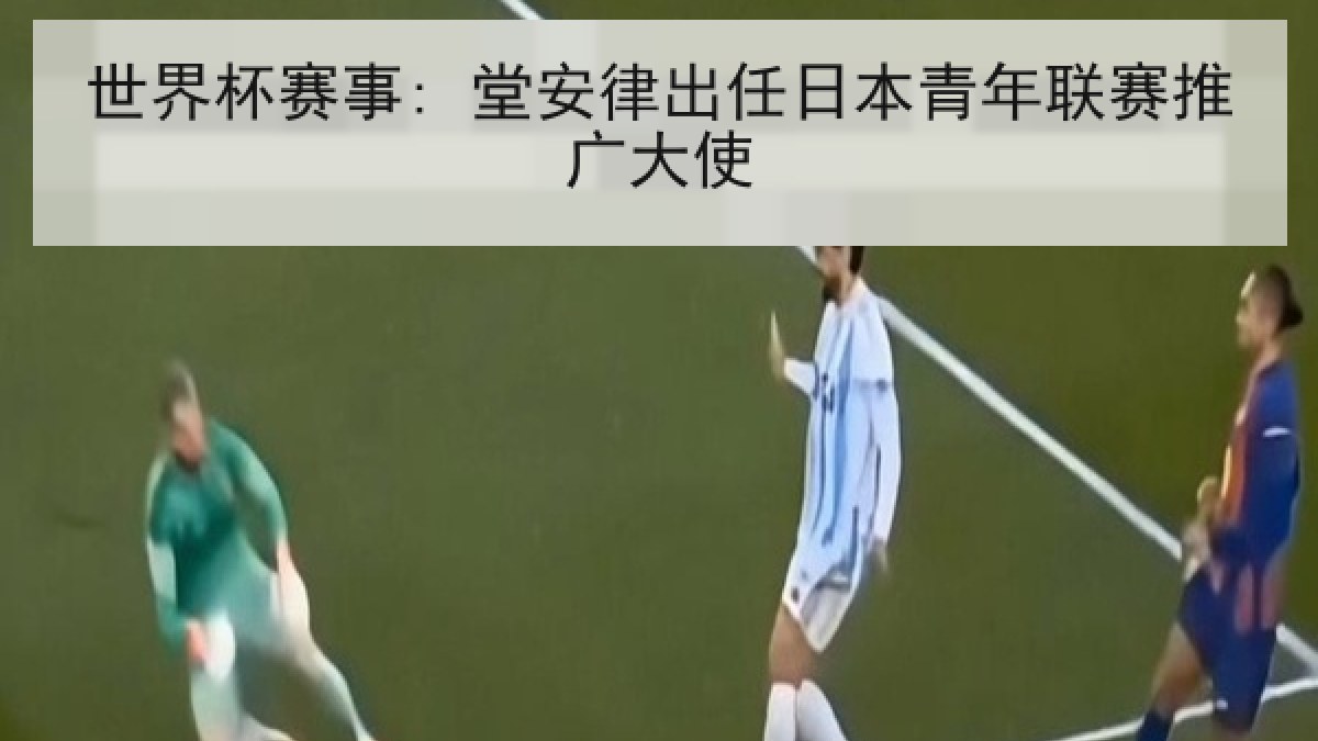世界杯赛事: 堂安律出任日本青年联赛推广大使