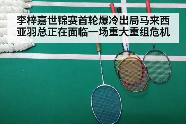 李梓嘉世锦赛首轮爆冷出局马来西亚羽总正在面临一场重大重组危机