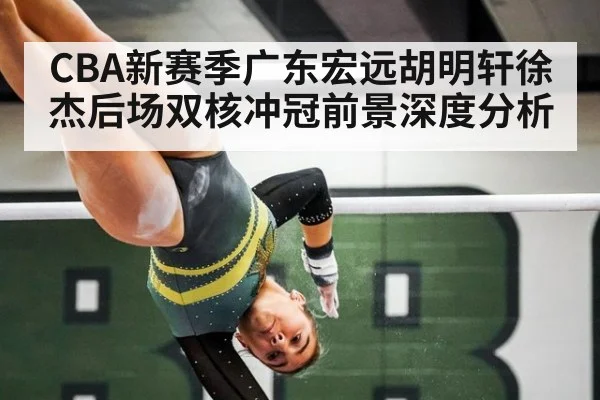 CBA新赛季广东宏远胡明轩徐杰后场双核冲冠前景深度分析